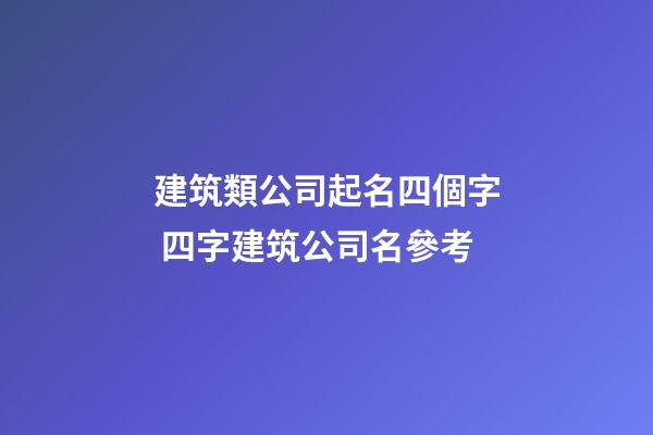 建筑類公司起名四個字 四字建筑公司名參考-第1張-公司起名-玄機派